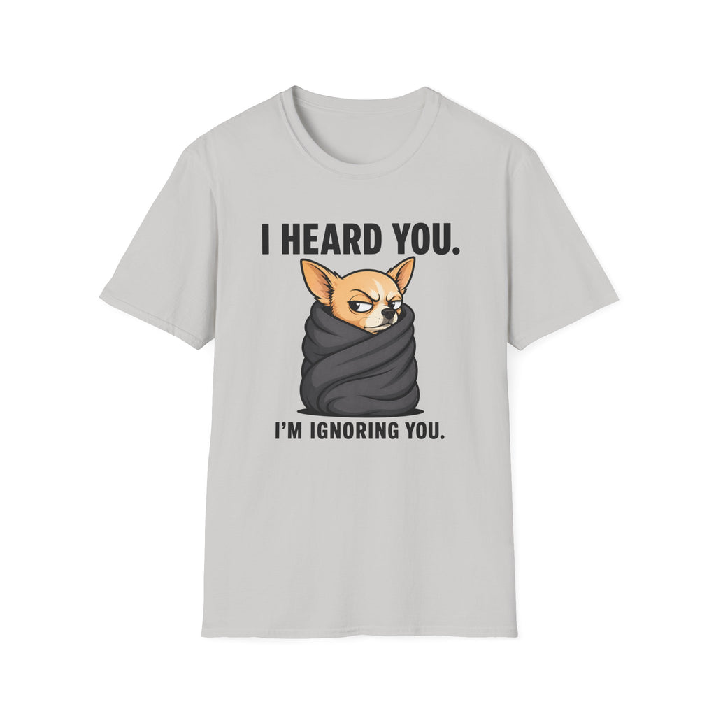 I heard you, I'm ignoring you T-Shirt