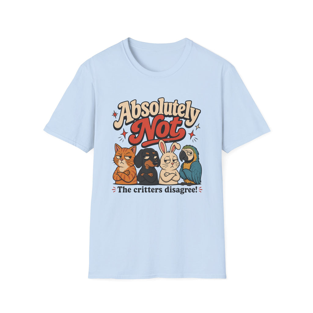 Absolutely not, the critters disagree T-Shirt