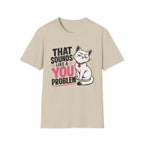 That sounds like a you problem T-Shirt