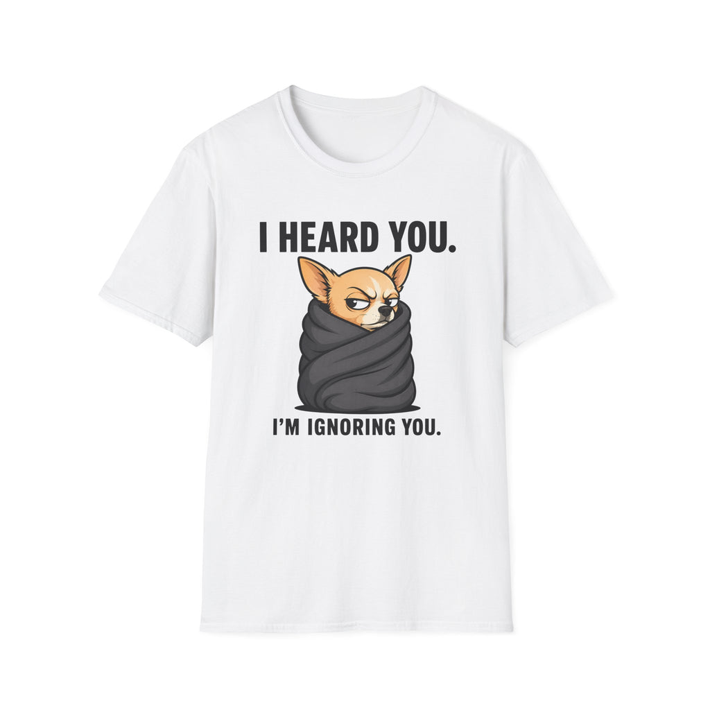 I heard you, I'm ignoring you T-Shirt