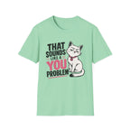 That sounds like a you problem T-Shirt