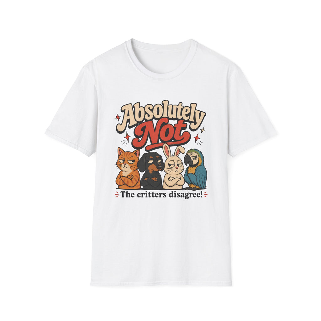 Absolutely not, the critters disagree T-Shirt