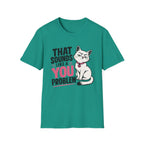 That sounds like a you problem T-Shirt