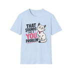 That sounds like a you problem T-Shirt