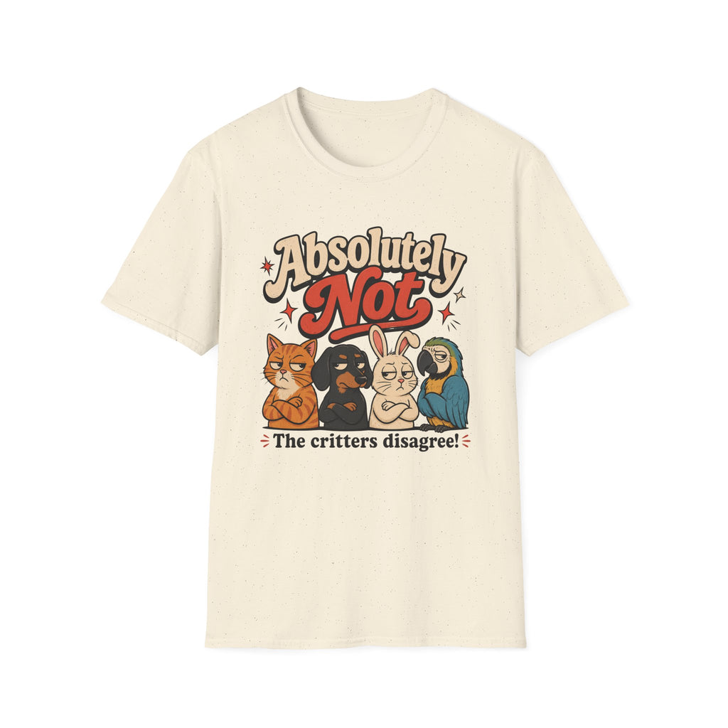 Absolutely not, the critters disagree T-Shirt