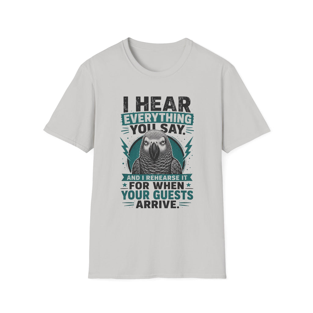 I hear everything you say T-Shirt
